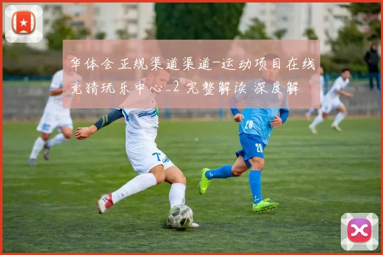 华体会正规渠道渠道-运动项目在线竞猜玩乐中心_2 完整解读 深度解析 深度解析