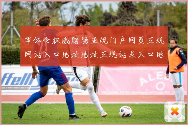 华体会权威赌场正规门户网页正规网站入口地址地址正规站点入口地址地址