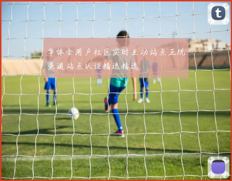 华体会用户社区实时互动站点正规渠道站点认证精选精选