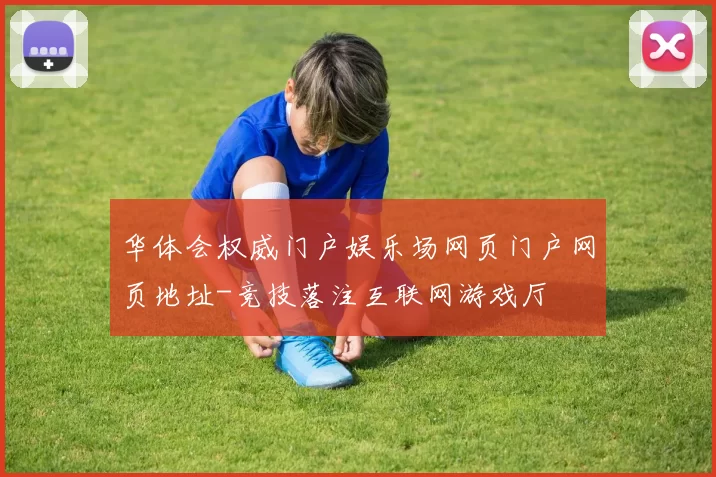 华体会权威门户娱乐场网页门户网页地址-竞技落注互联网游戏厅