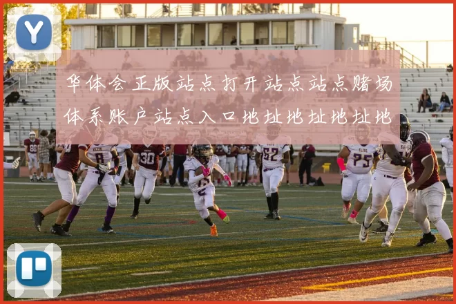 华体会正版站点打开站点站点赌场体系账户站点入口地址地址地址地址大全华体会彩券