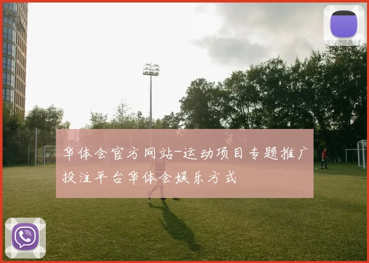 华体会官方网站-运动项目专题推广投注平台华体会娱乐方式