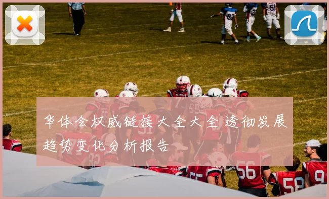 华体会权威链接大全大全 透彻发展趋势变化分析报告