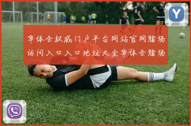 华体会权威门户平台网站官网赌场访问入口入口地址大全华体会赌场