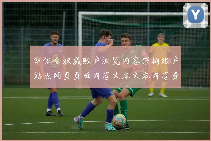 华体会权威账户浏览内容架构账户站点网页页面内容文本文本内容资讯文章内容游戏场
