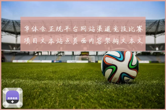 华体会正规平台网站渠道竞技比赛项目文本站点页面内容架构文本文章专题推广猜谜游戏中心