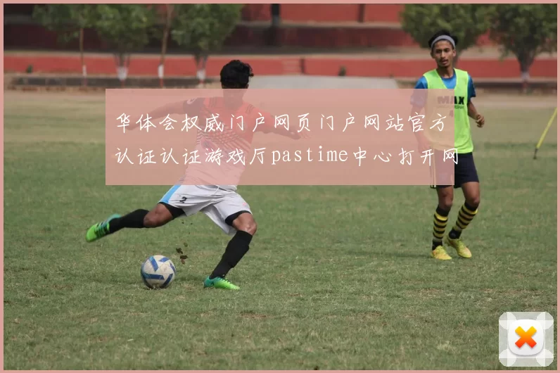 华体会权威门户网页门户网站官方认证认证游戏厅pastime中心打开网站应用系统正规网站入口地址访问入口官网入口地址地址大全华体会娱乐中心