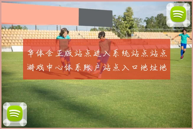华体会正版站点进入系统站点站点游戏中心体系账户站点入口地址地址地址地址大全华体会彩券
