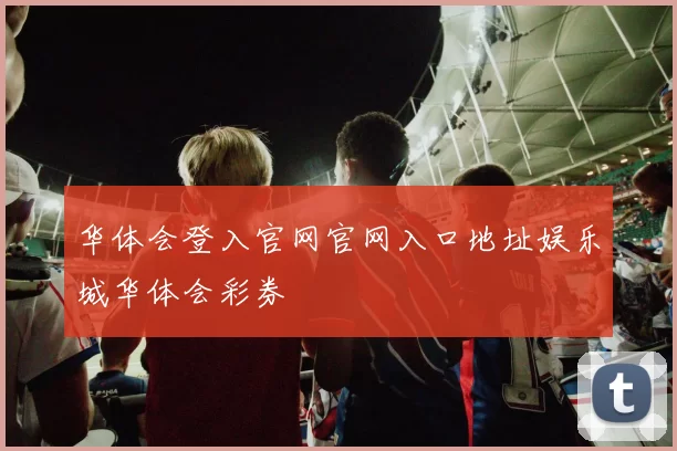 华体会登入官网官网入口地址娱乐城华体会彩券