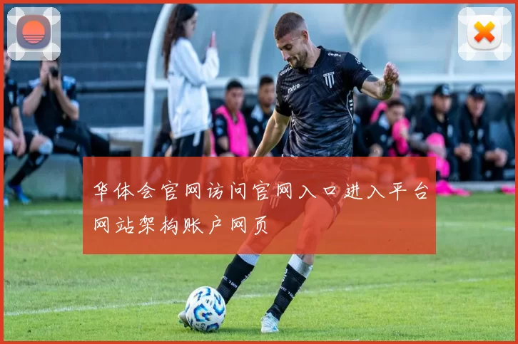 华体会官网访问官网入口进入平台网站架构账户网页