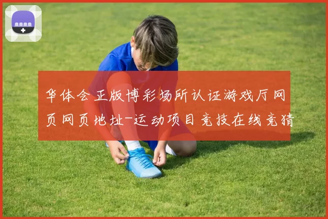 华体会正版博彩场所认证游戏厅网页网页地址-运动项目竞技在线竞猜博弈站