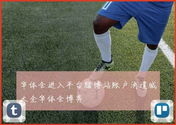 华体会进入平台赌博站账户消遣城大全华体会博弈