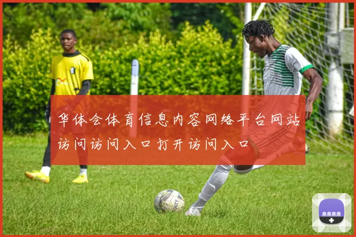 华体会体育信息内容网络平台网站访问访问入口打开访问入口