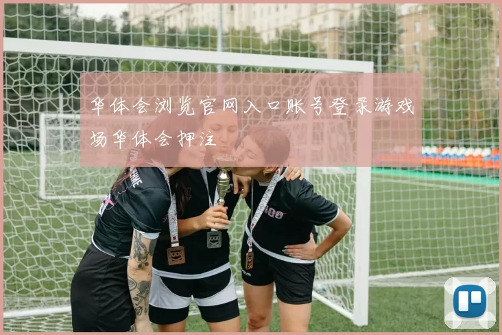 华体会浏览官网入口账号登录游戏场华体会押注