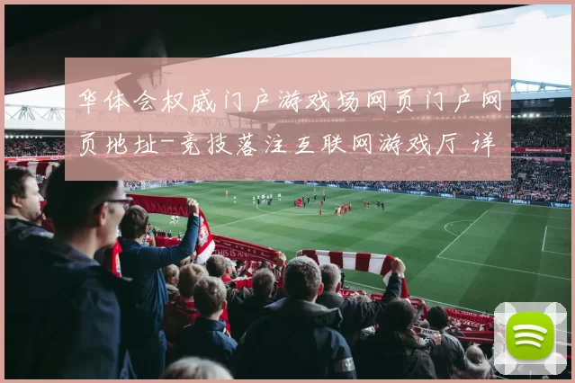 华体会权威门户游戏场网页门户网页地址-竞技落注互联网游戏厅 详细专业解析