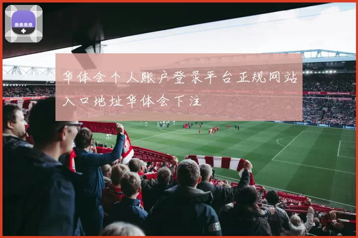 华体会个人账户登录平台正规网站入口地址华体会下注