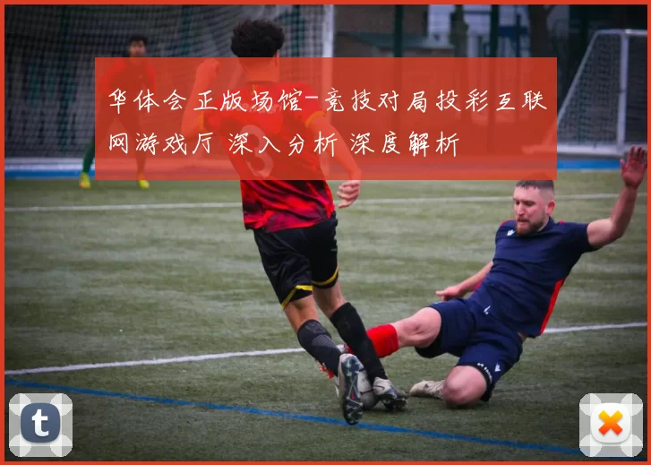 华体会正版场馆-竞技对局投彩互联网游戏厅 深入分析 深度解析