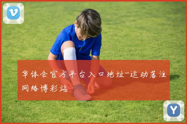 华体会官方平台入口地址-运动落注网络博彩站