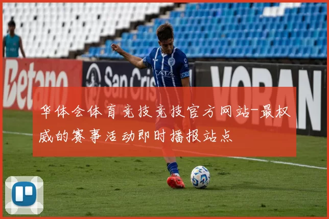 华体会体育竞技竞技官方网站-最权威的赛事活动即时播报站点
