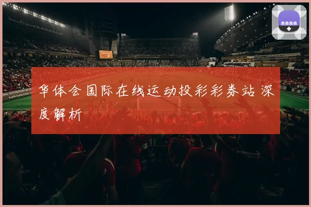 华体会国际在线运动投彩彩券站 深度解析