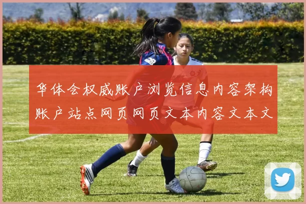 华体会权威账户浏览信息内容架构账户站点网页网页文本内容文本文本文本内容资讯内容稿内容游戏场