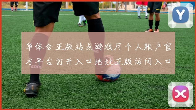华体会正版站点游戏厅个人账户官方平台打开入口地址正版访问入口访问入口大全