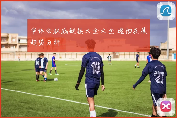 华体会权威链接大全大全 透彻发展趋势分析