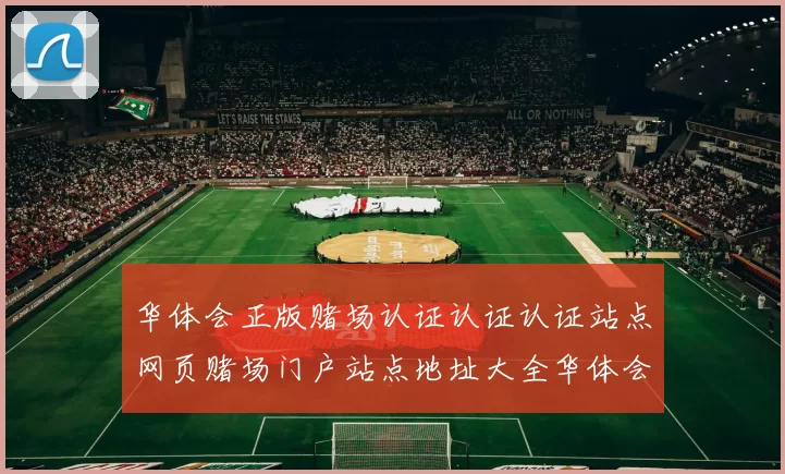 华体会正版赌场认证认证认证站点网页赌场门户站点地址大全华体会站点